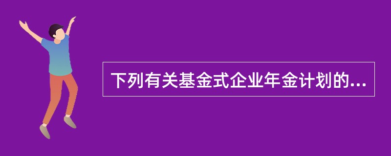 下列有关基金式企业年金计划的说法正确的有()。