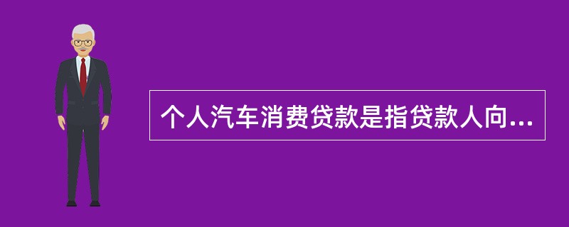 个人汽车消费贷款是指贷款人向申请购买汽车的借款人发放的人民币担保贷款。下列关于汽