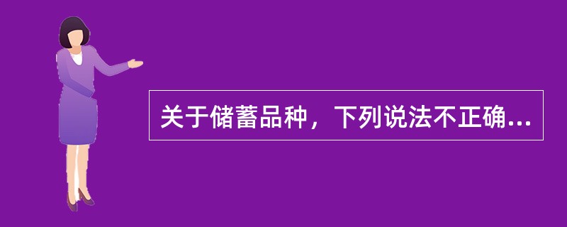 关于储蓄品种，下列说法不正确的是（）。