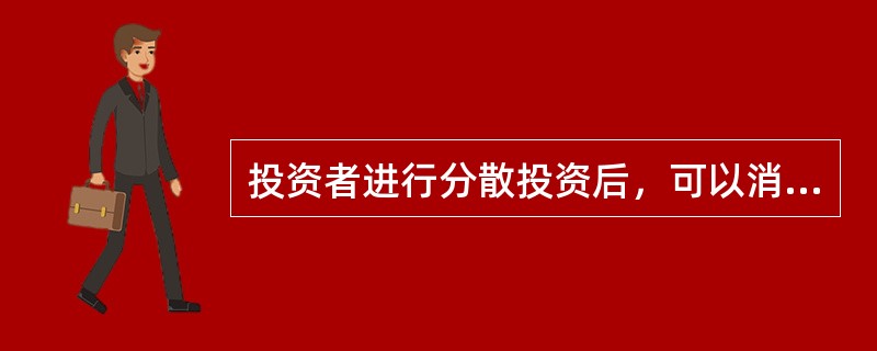 投资者进行分散投资后，可以消除的风险是（）。