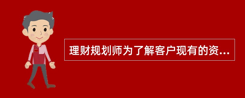 理财规划师为了解客户现有的资产配置情况，包括金融资产和实物资产、流动资产和固定资