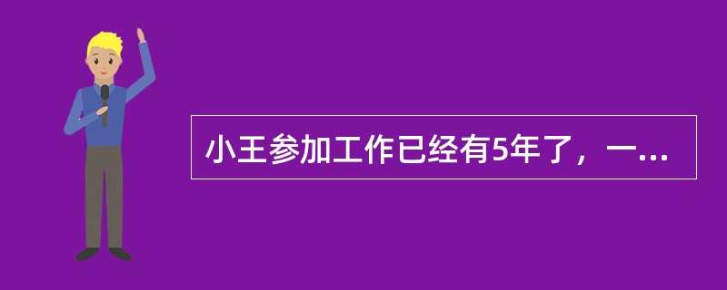 小王参加工作已经有5年了，一直在一家大公司工作，目前已任市场营销部门经理助理，月