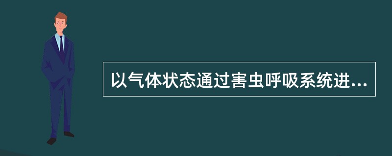 以气体状态通过害虫呼吸系统进入体内使害虫中毒死亡的药剂是（）。