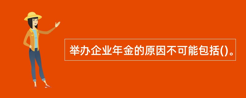 举办企业年金的原因不可能包括()。