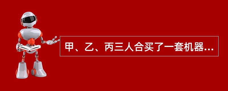 甲、乙、丙三人合买了一套机器设备,甲欲以5000元的价格转让自己的份额。丙表示不