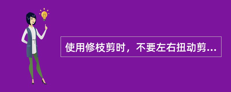 使用修枝剪时，不要左右扭动剪刀，以免崩裂刀刃