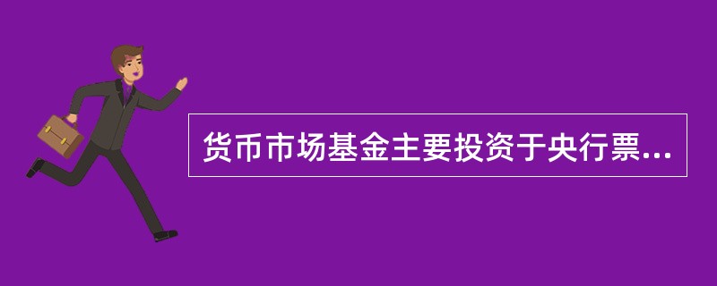 货币市场基金主要投资于央行票据、债券回购、同业存款等低风险证券品种，这反映了货币