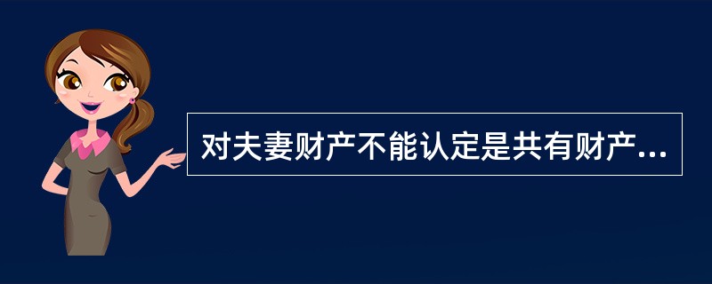 对夫妻财产不能认定是共有财产还是个人财产时，通常认定为（）。