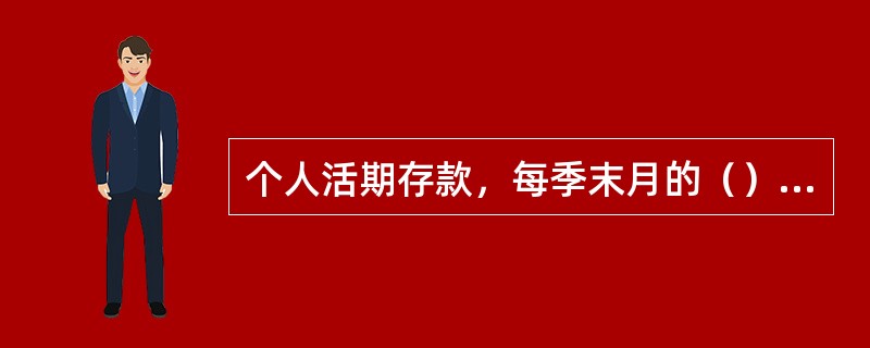 个人活期存款，每季末月的（）日为结息日。