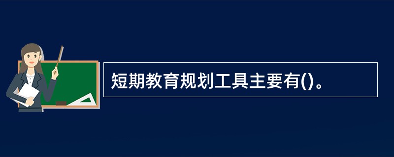 短期教育规划工具主要有()。