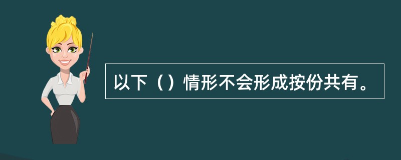 以下（）情形不会形成按份共有。