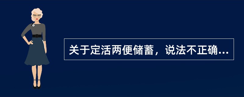 关于定活两便储蓄，说法不正确的是（）。