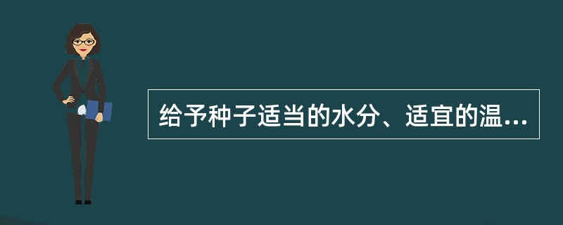 给予种子适当的水分、适宜的温度、充足的氧气，种子就能萌发