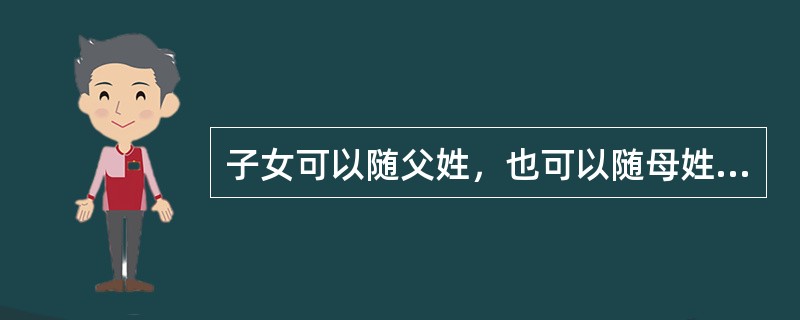 子女可以随父姓，也可以随母姓。（）