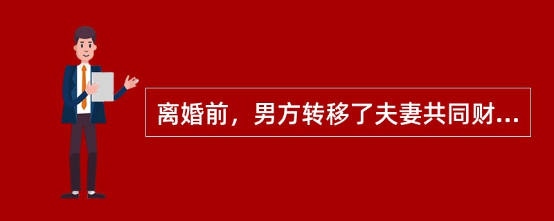 离婚前，男方转移了夫妻共同财产（比如存款），离婚后，女方发现有上述行为的，可以向