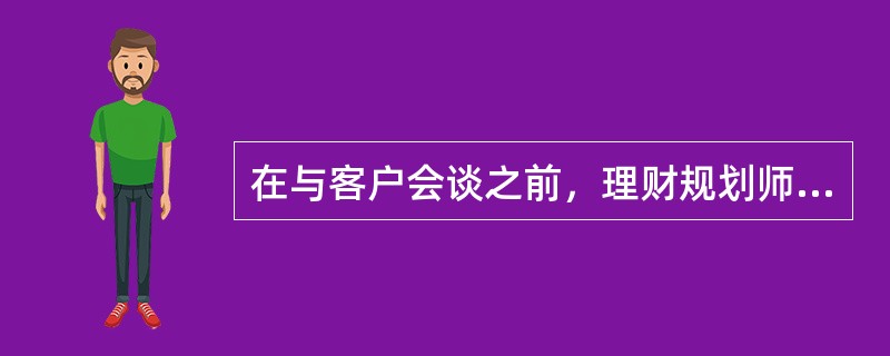 在与客户会谈之前，理财规划师需要事先通知客户准备和理财规划相关的财务资料，这些材