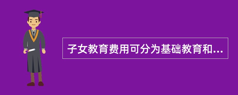 子女教育费用可分为基础教育和（）。