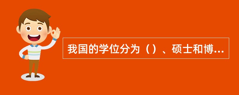 我国的学位分为（）、硕士和博士三个级别。