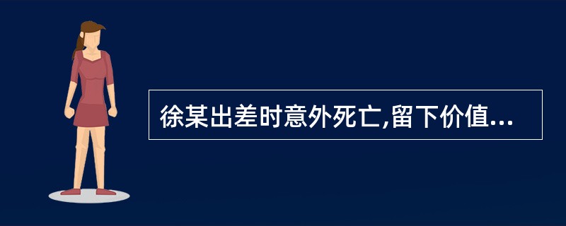 徐某出差时意外死亡,留下价值2万元的财产,下列()可以取得遗产。