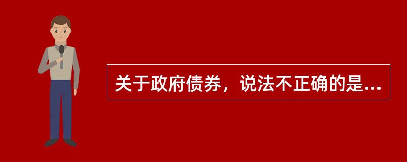 关于政府债券，说法不正确的是（）。