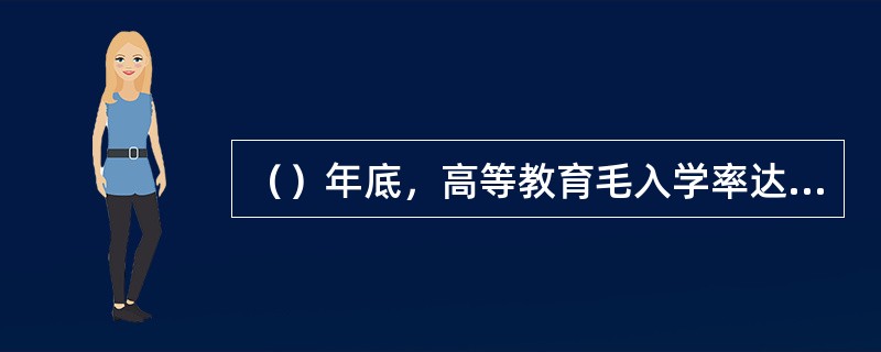 （）年底，高等教育毛入学率达到了21%，这标志着我国高等教育进入了国际公认的大众