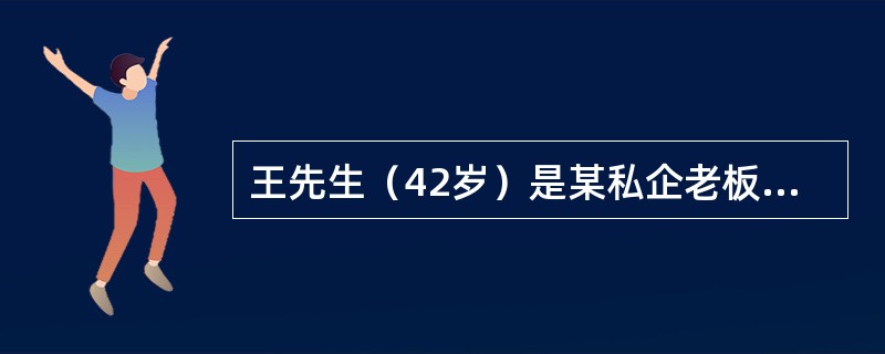 王先生（42岁）是某私企老板，年收入约30万元。王太太（38岁）是公务员，年收入