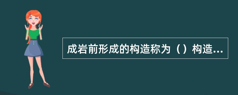 成岩前形成的构造称为()构造,成岩后形成的构造称为()构造。 成岩前形成的构造称为()构造,成岩后形成的构造称为()构造。