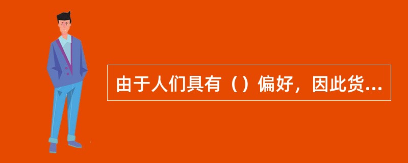 由于人们具有（）偏好，因此货币具有时间价值。