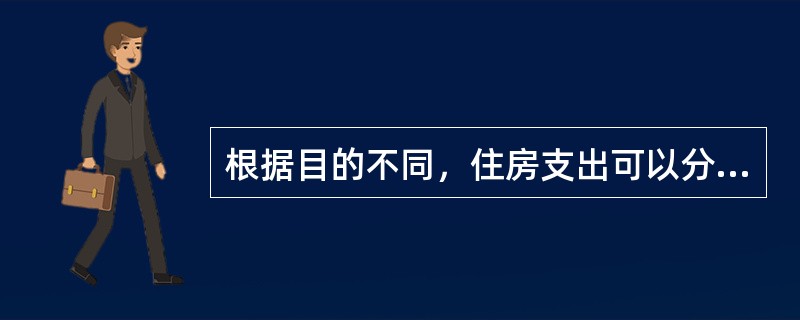 根据目的不同，住房支出可以分为（）两大类。