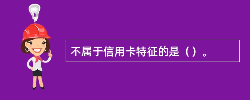 不属于信用卡特征的是（）。