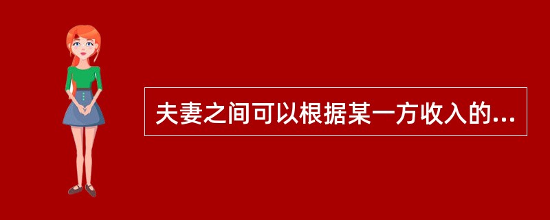 夫妻之间可以根据某一方收入的多少和有无来改变双方处理财产权利的大小。()
