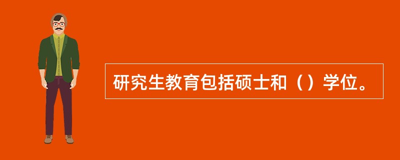 研究生教育包括硕士和（）学位。