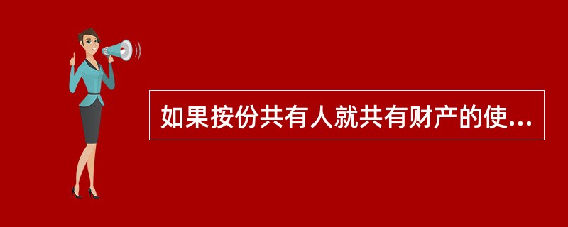 如果按份共有人就共有财产的使用、处分等达不成一致协议。则应按拥有财产份额一半以上