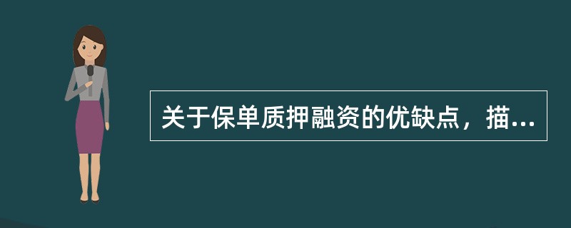 关于保单质押融资的优缺点，描述不正确的是（）。