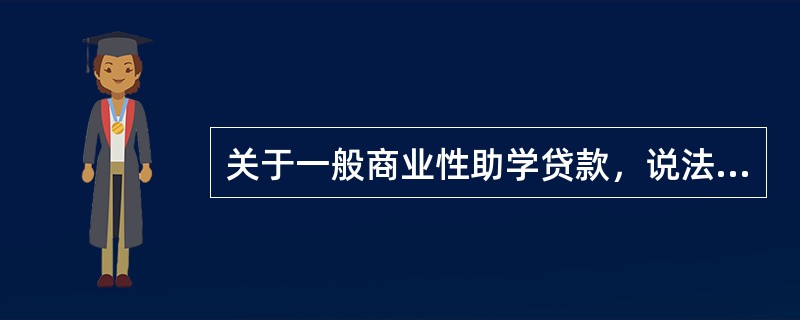 关于一般商业性助学贷款，说法不正确的是（）。