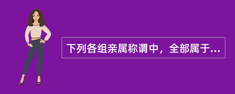 下列各组亲属称谓中，全部属于姻亲的有（）。