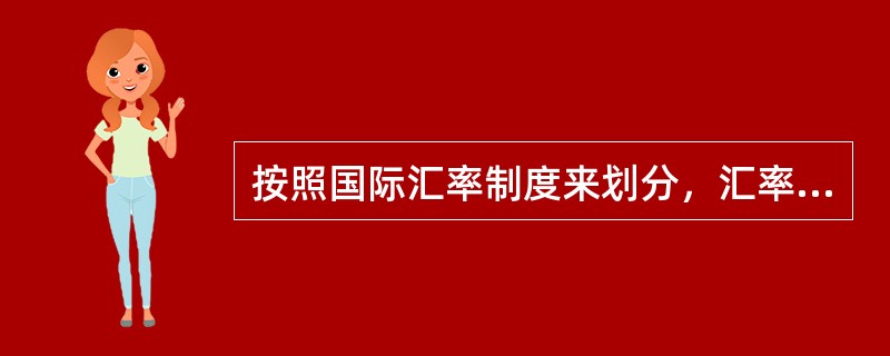 按照国际汇率制度来划分，汇率可分成固定汇率和浮动汇率。由于各国情况的不同，浮动汇