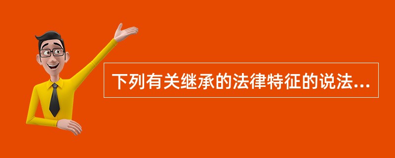 下列有关继承的法律特征的说法正确的是（）。