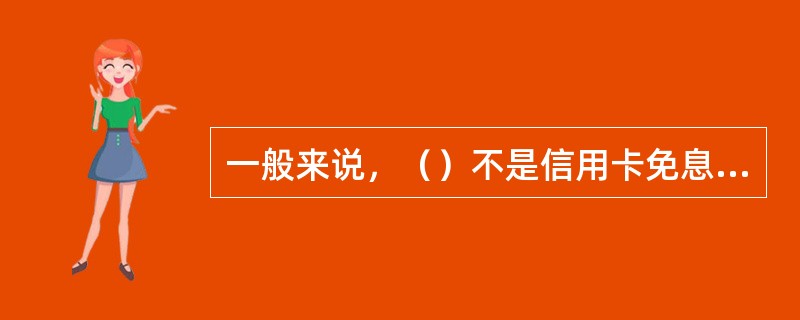 一般来说，（）不是信用卡免息还款期的决定因素。