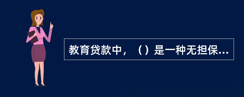 教育贷款中，（）是一种无担保信用贷款。