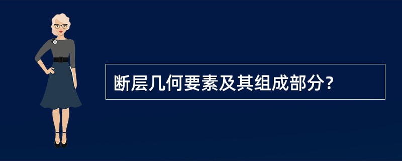 断层几何要素及其组成部分？