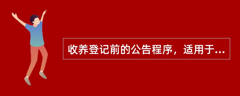 收养登记前的公告程序，适用于下列（）的被收养人。