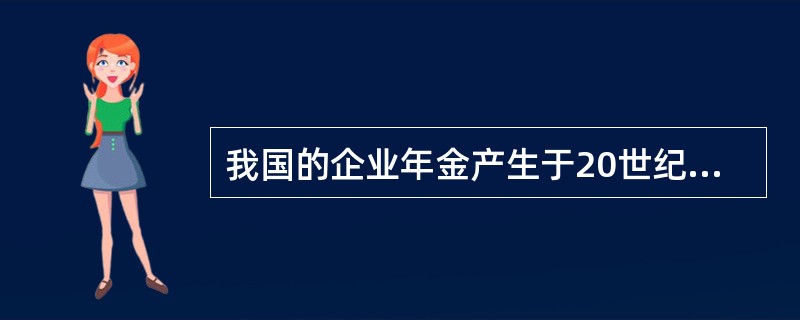 我国的企业年金产生于20世纪（）。