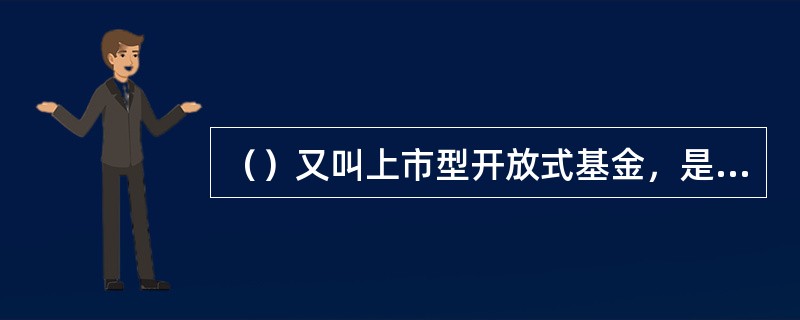 （）又叫上市型开放式基金，是一种可以在交易所挂牌交易的开放式基金．兼具封闭式基金