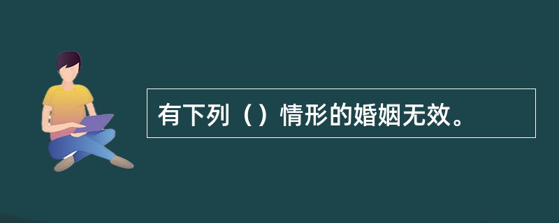 有下列（）情形的婚姻无效。