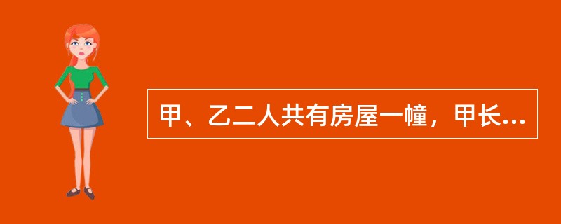 甲、乙二人共有房屋一幢，甲长期在外地，由乙实际居住，并付给甲若干补偿。房屋因地基