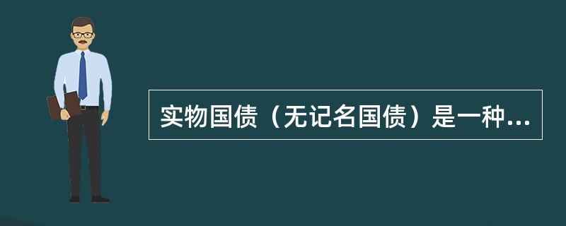 实物国债（无记名国债）是一种具有标准格式的纸制印刷债券。在票面上印有面值、票面利