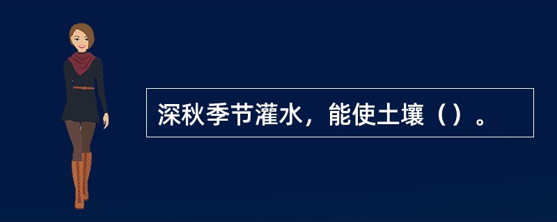 深秋季节灌水，能使土壤（）。