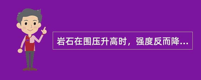 岩石在围压升高时，强度反而降低，导致它不易脆裂变形。