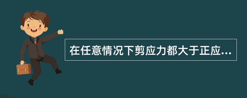 在任意情况下剪应力都大于正应力。